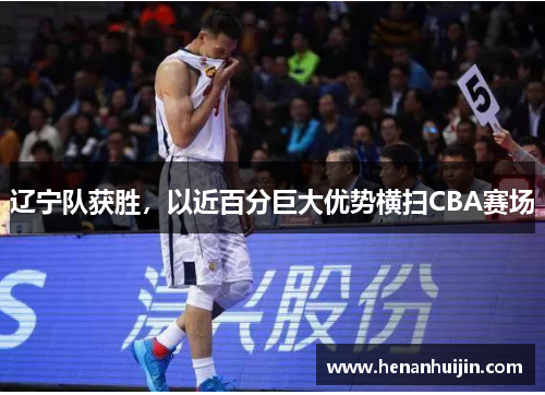 辽宁队获胜，以近百分巨大优势横扫CBA赛场