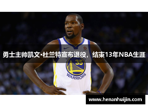勇士主帅凯文·杜兰特宣布退役，结束13年NBA生涯