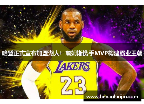 哈登正式宣布加盟湖人！詹姆斯携手MVP构建霸业王朝