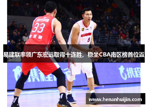 易建联率领广东宏远取得十连胜，稳坐CBA南区榜首位置