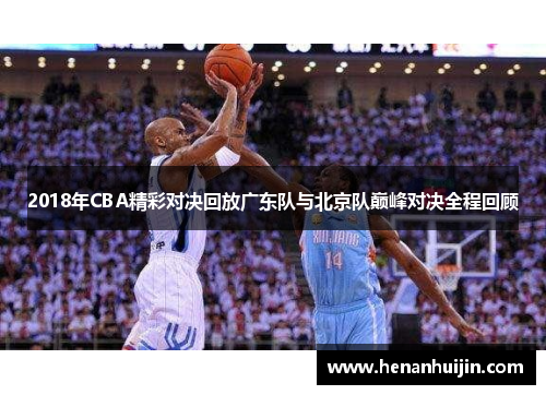 2018年CBA精彩对决回放广东队与北京队巅峰对决全程回顾