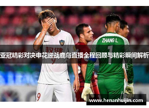亚冠精彩对决申花迎战鹿岛直播全程回顾与精彩瞬间解析