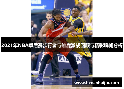 2021年NBA季后赛步行者与雄鹿激战回顾与精彩瞬间分析