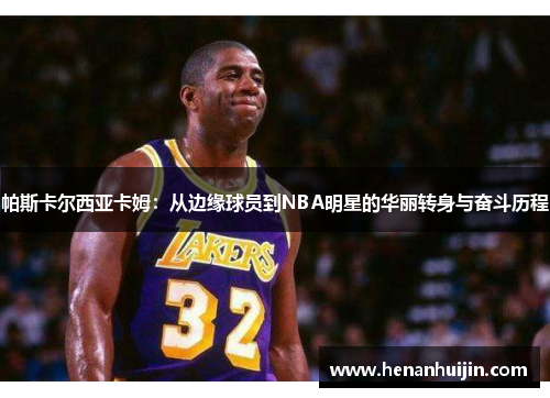 帕斯卡尔西亚卡姆：从边缘球员到NBA明星的华丽转身与奋斗历程
