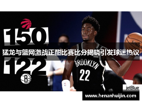 猛龙与篮网激战正酣比赛比分揭晓引发球迷热议