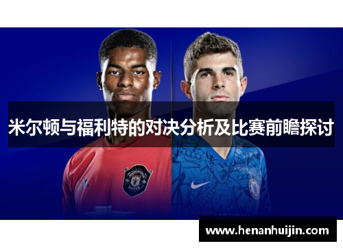 米尔顿与福利特的对决分析及比赛前瞻探讨