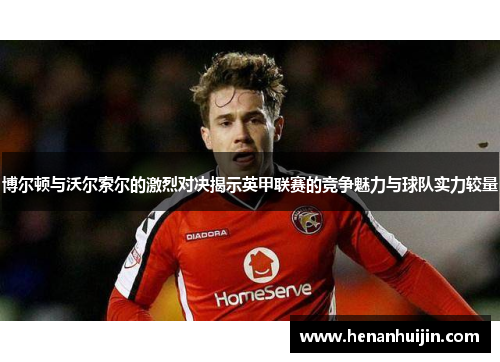 博尔顿与沃尔索尔的激烈对决揭示英甲联赛的竞争魅力与球队实力较量