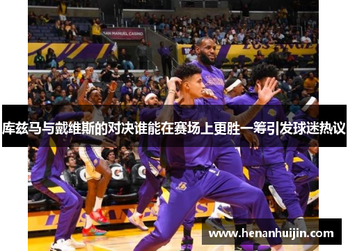 库兹马与戴维斯的对决谁能在赛场上更胜一筹引发球迷热议
